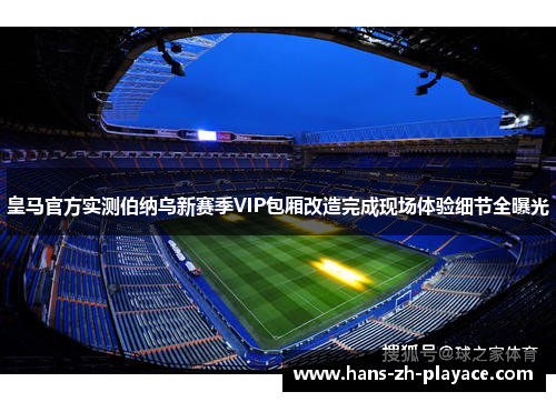 皇马官方实测伯纳乌新赛季VIP包厢改造完成现场体验细节全曝光