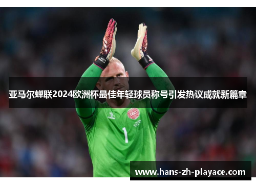 亚马尔蝉联2024欧洲杯最佳年轻球员称号引发热议成就新篇章