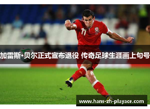 加雷斯·贝尔正式宣布退役 传奇足球生涯画上句号