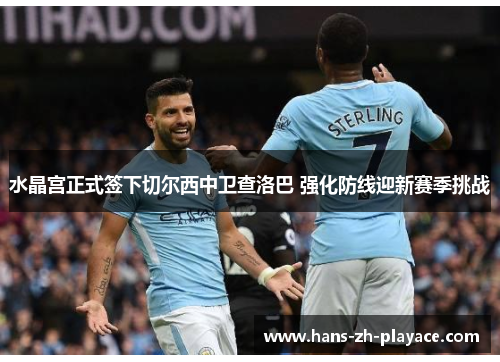 水晶宫正式签下切尔西中卫查洛巴 强化防线迎新赛季挑战