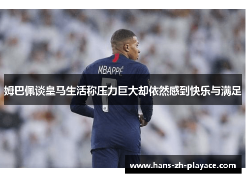 姆巴佩谈皇马生活称压力巨大却依然感到快乐与满足 姆巴佩谈皇马生活称压力巨大却依然感到快乐与满足