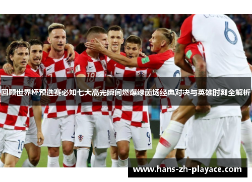 回顾世界杯预选赛必知七大高光瞬间燃爆绿茵场经典对决与英雄时刻全解析 回顾世界杯预选赛必知七大高光瞬间燃爆绿茵场经典对决与英雄时刻全解析