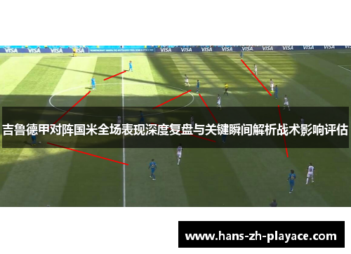 吉鲁德甲对阵国米全场表现深度复盘与关键瞬间解析战术影响评估
