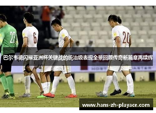 巴尔韦德闪耀亚洲杯关键战的统治级表现全景回顾传奇新篇章再续辉 巴尔韦德闪耀亚洲杯关键战的统治级表现全景回顾传奇新篇章再续辉