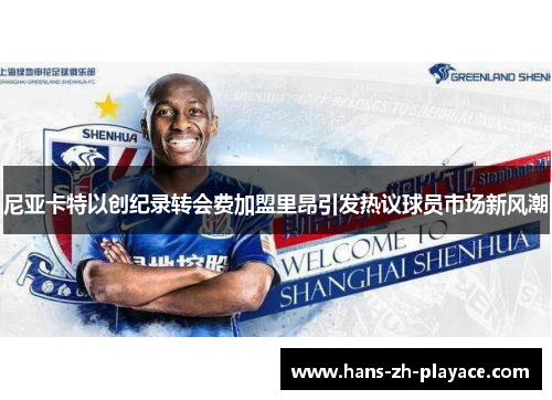 尼亚卡特以创纪录转会费加盟里昂引发热议球员市场新风潮 尼亚卡特以创纪录转会费加盟里昂引发热议球员市场新风潮